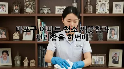 마포구 아파트 청소: 깨끗함과 편리함을 한번에!
