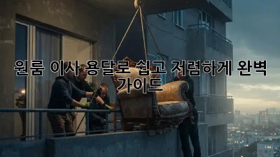 원룸 이사, 용달로 쉽고 저렴하게! 완벽 가이드