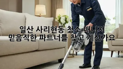 일산 사리현동 청소 매니저: 믿음직한 파트너를 찾고 계신가요?