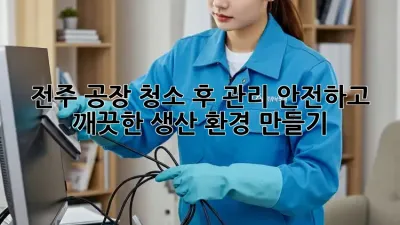 전주 공장 청소 후 관리: 안전하고 깨끗한 생산 환경 만들기